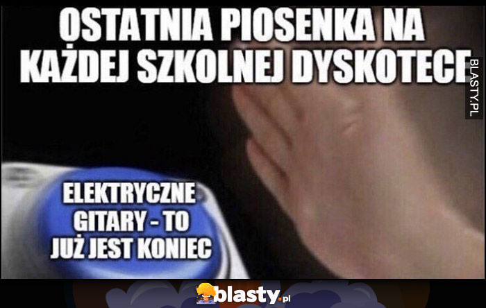 Ostatnia piosenka na każdej szkolej dyskotece: elektryczne gitary - to już jest koniec przycisk