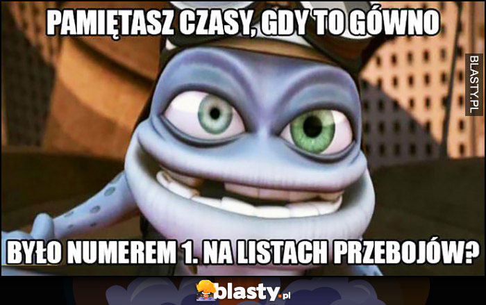 Pamiętasz czasy gdy to gówno było numerem 1 na listach przebojów Crazy Frog