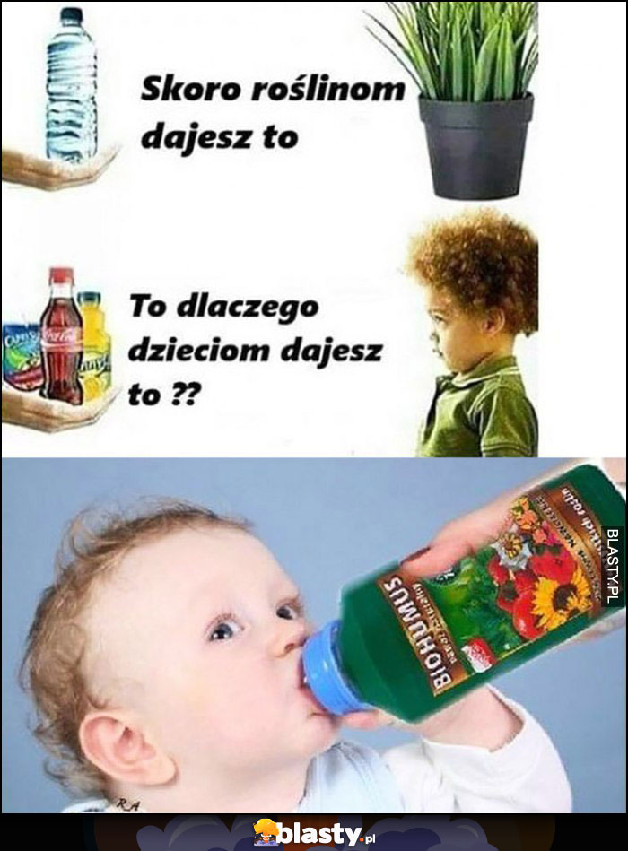 Skoro roślinom dajesz woę to dlaczego dzieciom dajesz słodkie napoje, dziecko pije nawóz