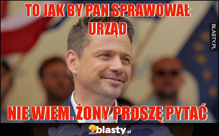 To jak by pan sprawował urząd