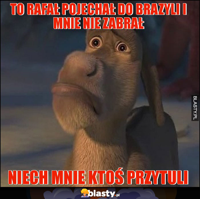 To Rafał pojechał do Brazyli i mnie nie zabrał