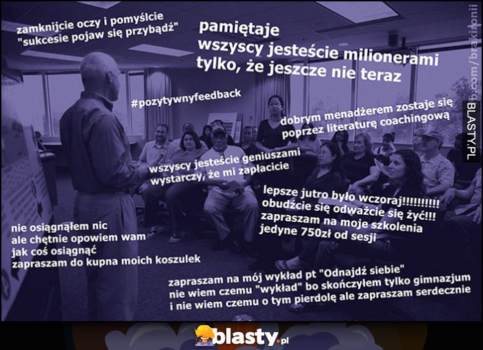 Typowy coaching pamiętajcie wszyscy jesteście milionerami tylko, że jeszcze nie teraz szkolenie