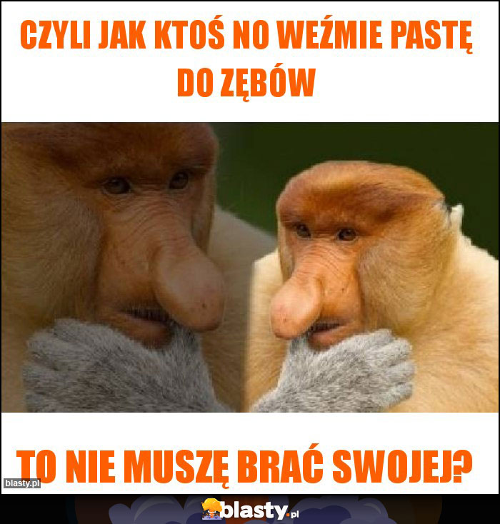Czyli jak ktoś no weźmie pastę do zębów