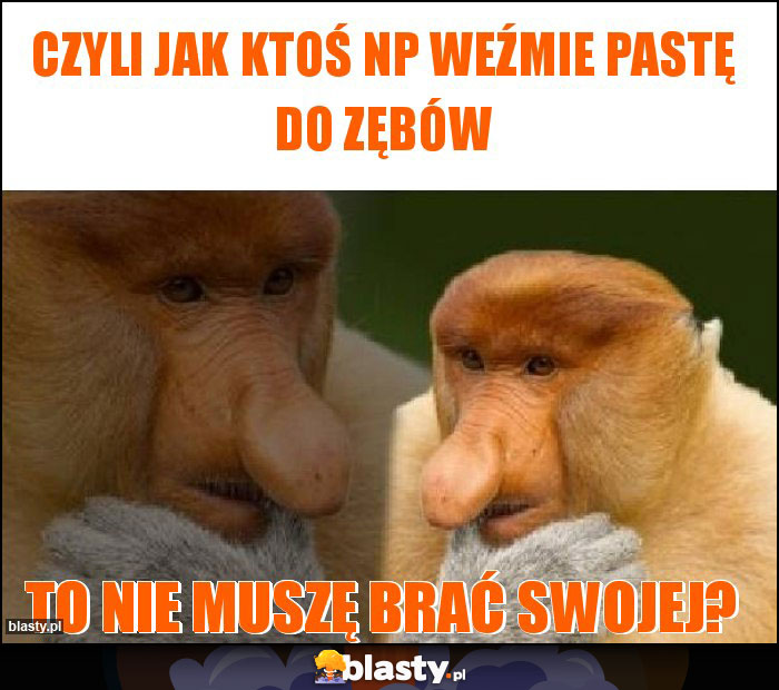 Czyli jak ktoś np weźmie pastę do zębów