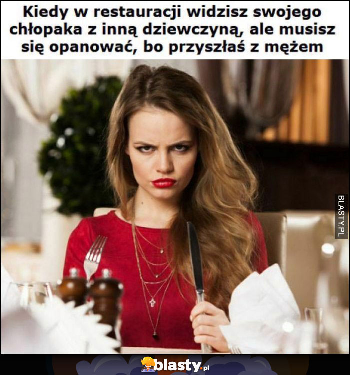 Kiedy w restauracji widzisz swojego chłopaka z inną dziewczyną, ale musisz się opanować, bo przyszłaś z mężem