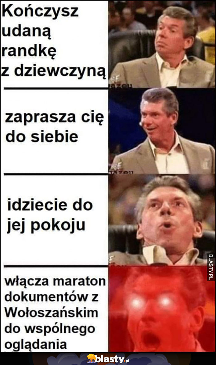 Kończysz udaną randkę z dziewczyną, zaprasza Cię do siebie, idziecie do jej pokoju, włącza maraton dokumentów z Wołoszańskim