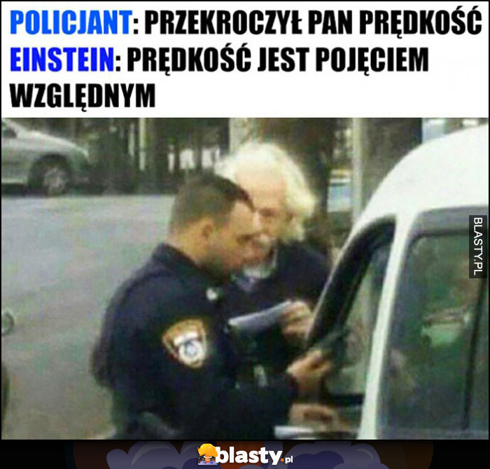 Policjant: przekroczył Pan prędkość, Einstein: prędkość jest pojęciem względnym