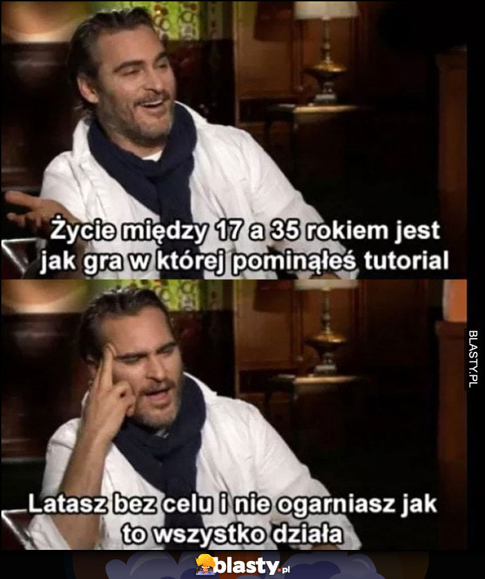 Życie między 17 a 35 rokiem jest jak gra, w której pominąłeś tutorial, latasz bez celu i nie ogarniasz jak to wszystko działa