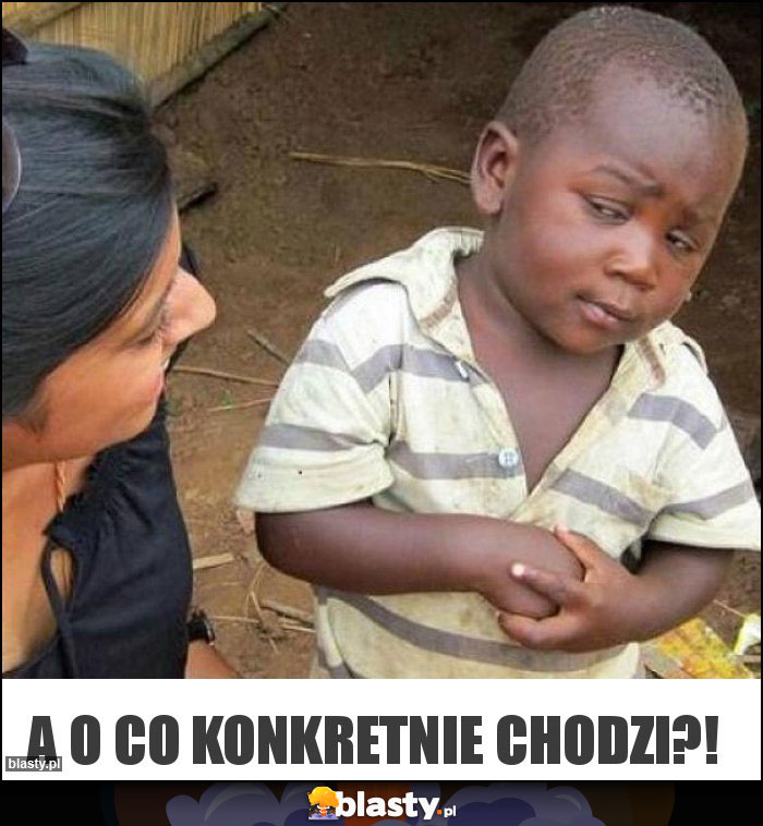 A o co konkretnie chodzi?!