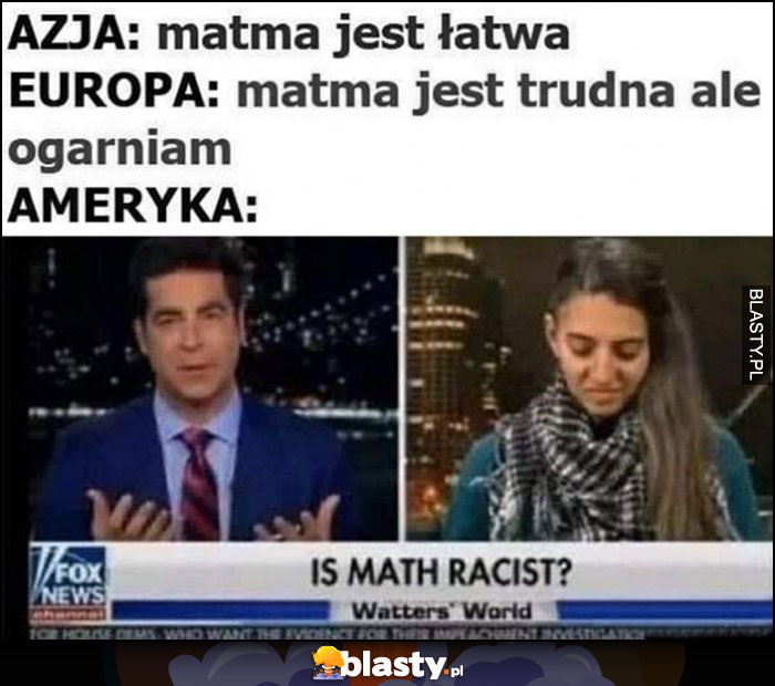 Azja: matma jest łatwa, Europa: matma jest trudna, ale ogarniam, Ameryka: czy matematyka jest rasistowska?