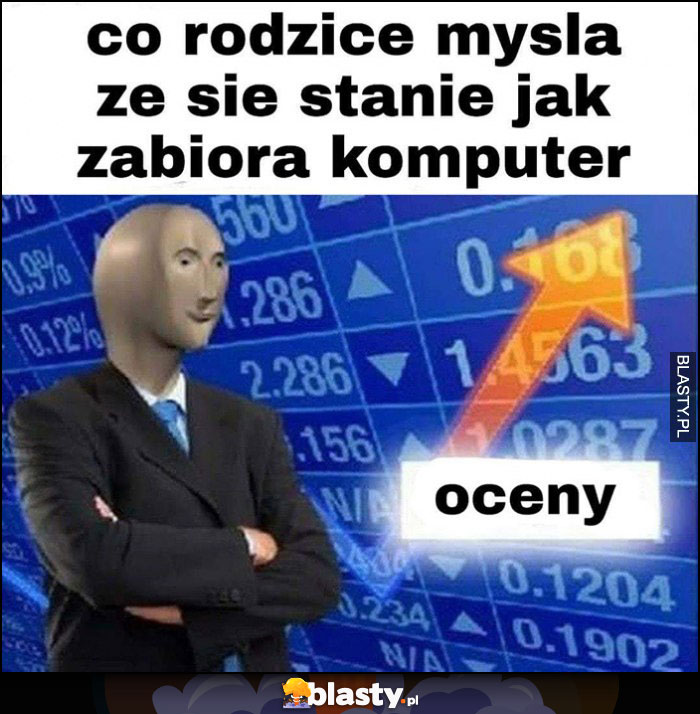 Co rodzice myślą, że się stanie jak zabiorą komputer oceny w górę stonks