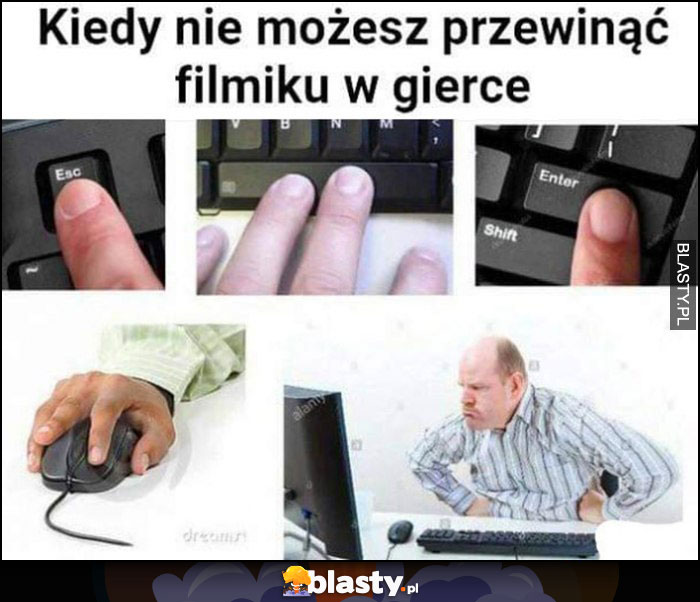 Kiedy nie możesz przewinąć filmiku w gierce wkurzony facet