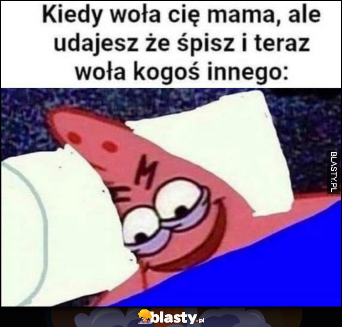 Kiedy woła cię mama, ale udajesz, że śpisz i teraz woła kogoś innego Spongebob