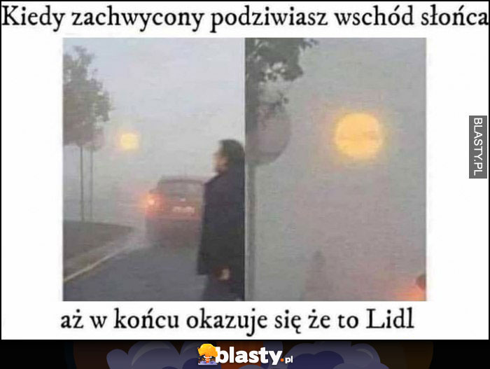 Kiedy zachwycony podziwiasz wschód słońca, aż w końcu okazuje się, że to Lidl