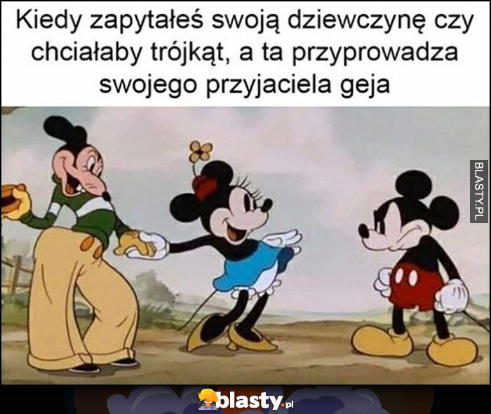 Kiedy zapytałeś swoją dziewczynę czy chciałaby trójkąt, a ta przyprowadza swojego przyjaciela geja Myszka Miki