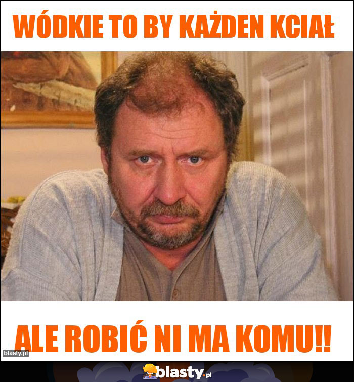 Wódkie to by każden kciał