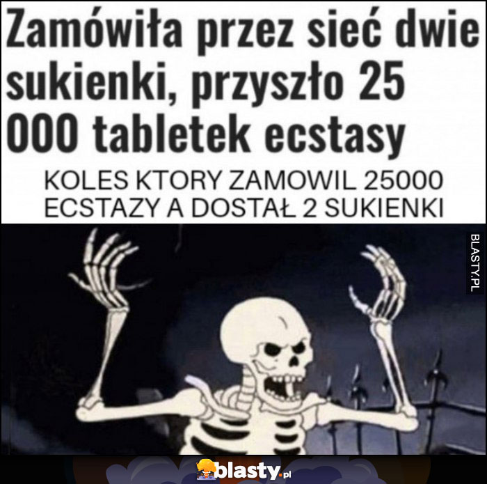 Zamówiła przez sieć dwie sukienki, przyszło 25 tysięcy tabletek ecstasy, koleś który zamówił tabletki a dostał 2 sukienki wkurzony szkielet kościotrup