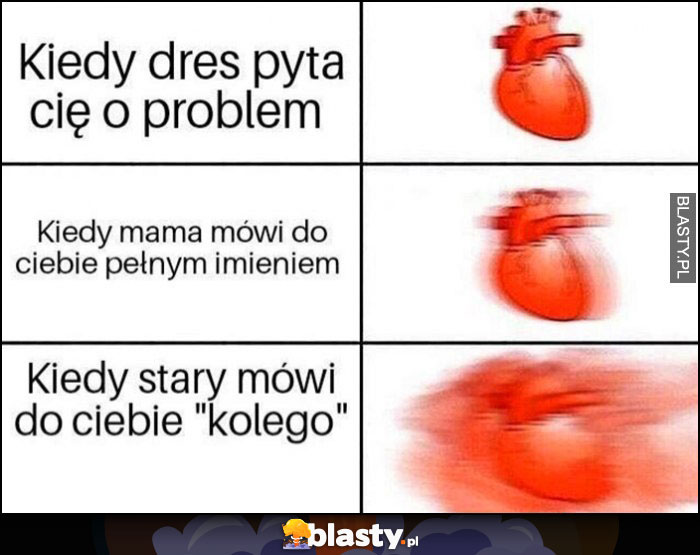 Serce kiedy dres pyta cię o problem, kiedy mama mówi do ciebie pełnym imieniem, kiedy stary mówi do ciebie kolego