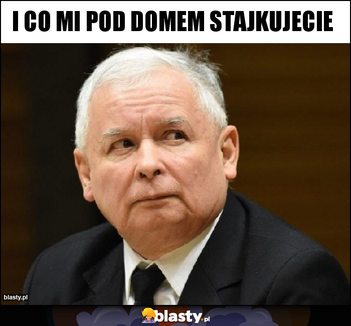 I co mi pod domem stajkujecie