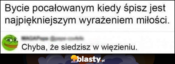 Bycie pocałowanym kiedy śpisz jest najpiękniejszym wyrażeniem miłości, chyba że siedzisz w więzieniu