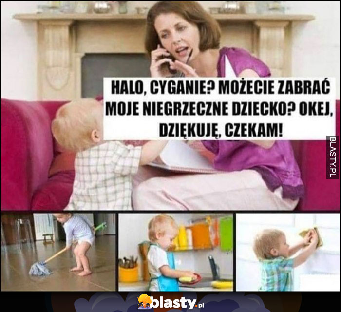 Halo Cyganie? Możecie zabrać moje niegrzeczne dziecko? Mama dzwoni żeby go nastraszyć, dziecko sprząta