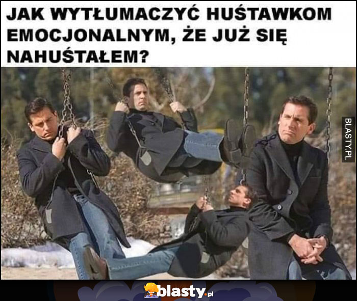 Jak wytłumaczyć huśtawkom emocjonalnym, że już sie nahuśtałem?