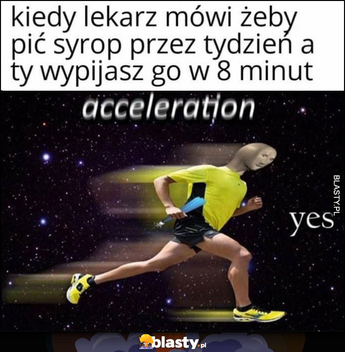 Kiedy lekarz mówi żeby pić syrop przez tydzień a ty wypijasz go w 8 minut acceleration yes