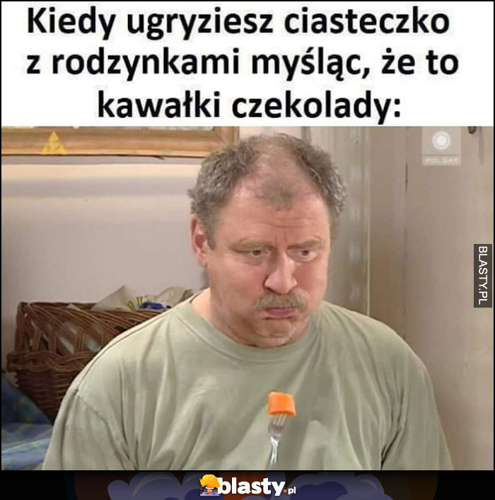 Kiedy ugryziesz ciasteczko z rodzynkami myśląc, że to kawałki czekolady Ferdek Kiepski