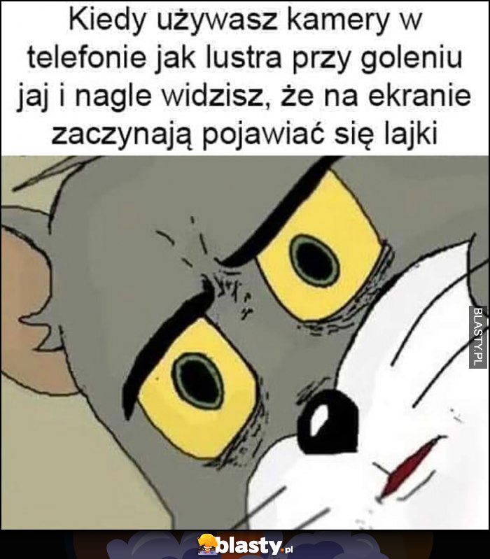 Kiedy używasz kamery w telefonie jak lustra przy goleniu jaj i nagle widzisz, że na ekranie zaczynają pojawiać się lajki