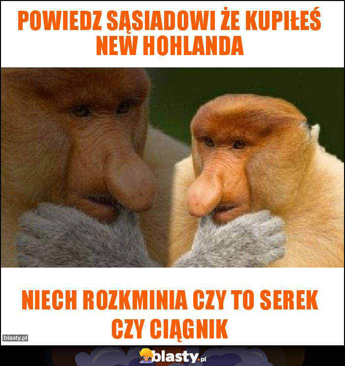 Powiedz sąsiadowi że kupiłeś New HoHlanda