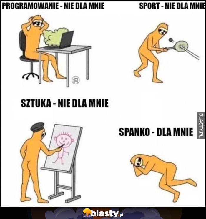 Programowanie, sport, sztuka - nie dla mnie, spanko - dla mnie