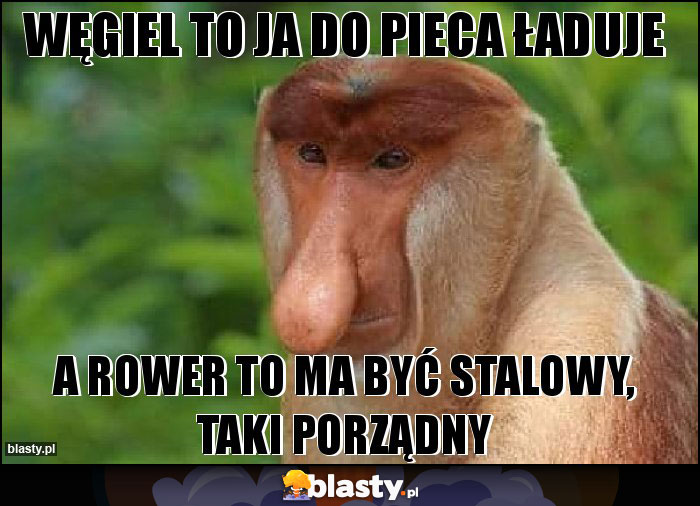 Węgiel to ja do pieca ładuje