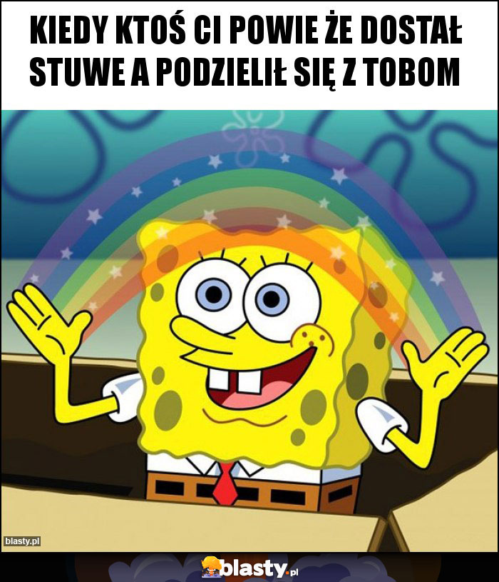Kiedy ktoś Ci powie że dostał stuwe a podzielił się z tobom