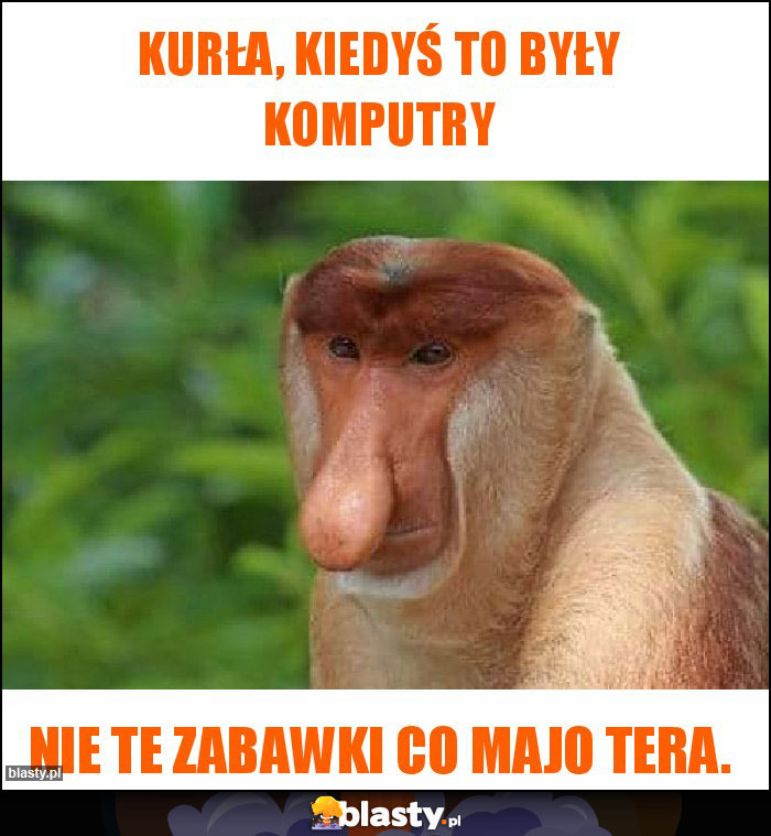 Kurła, Kiedyś to były komputry