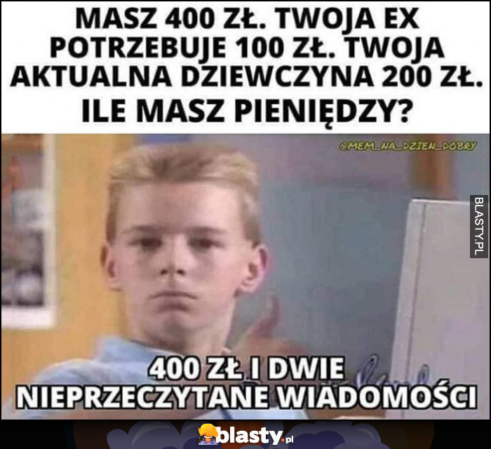 Masz 400 zł, twoja Ex potrzebuje 100 zł, twoja aktualna dziewczyna 200 zł, ile masz pieniędzy? 400 zł i dwie nieprzeczytane wiadomości