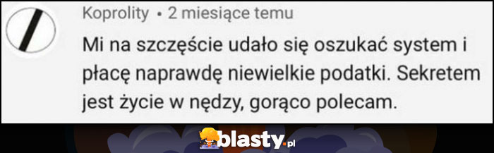 Mi na szczęście udało się oszukać system i płacę naprawdę niewielkie podatki, sekretem jest życie w nędzy, gorąco polecam