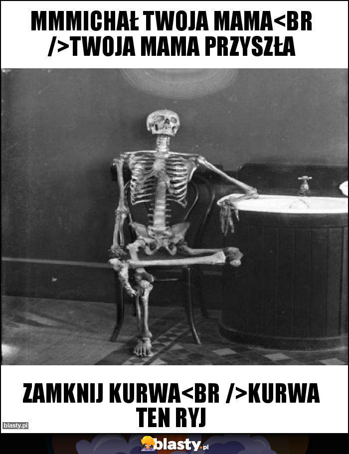 Mmmichał twoja mama
Twoja mama przyszła