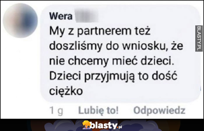 My z partnerem też doszliśmy do wniosku, że nie chcemy mieć dzieci. Dzieci przyjmują to dość ciężko