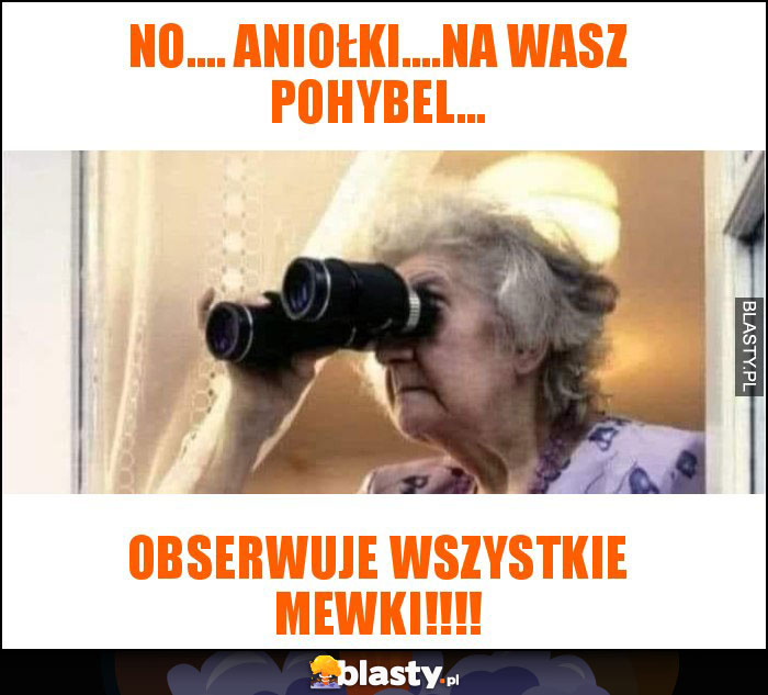 No.... aniołki....na wasz pohybel...