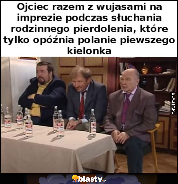 Ojciec razem z wujasami na impreze podcza słuchania rodzinnego gadania, które tylko opóźnia polanie pierwszego kielonka