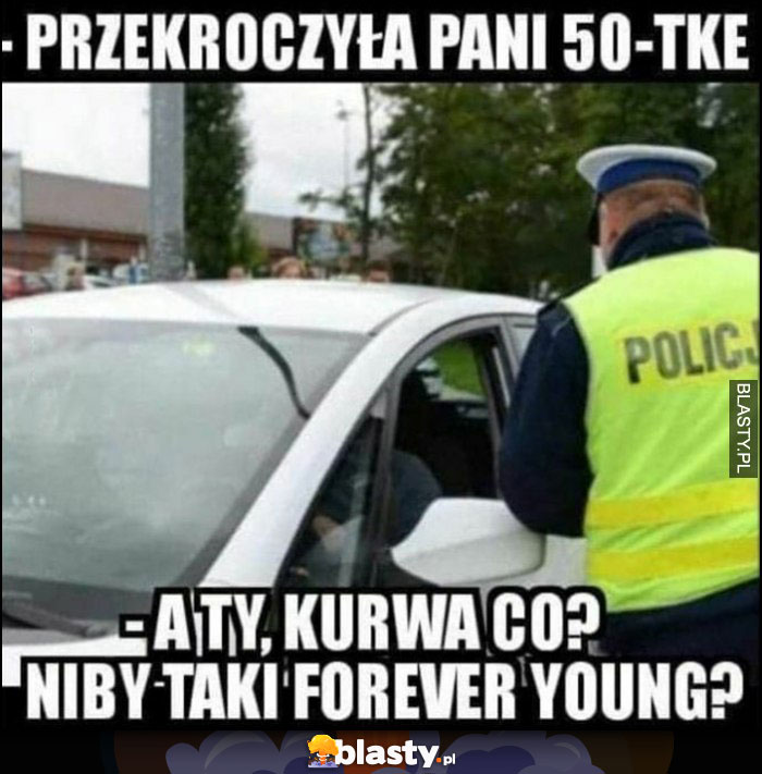 Policjant: przekroczyła pani 50-tkę, a ty co? Niby taki forever young?