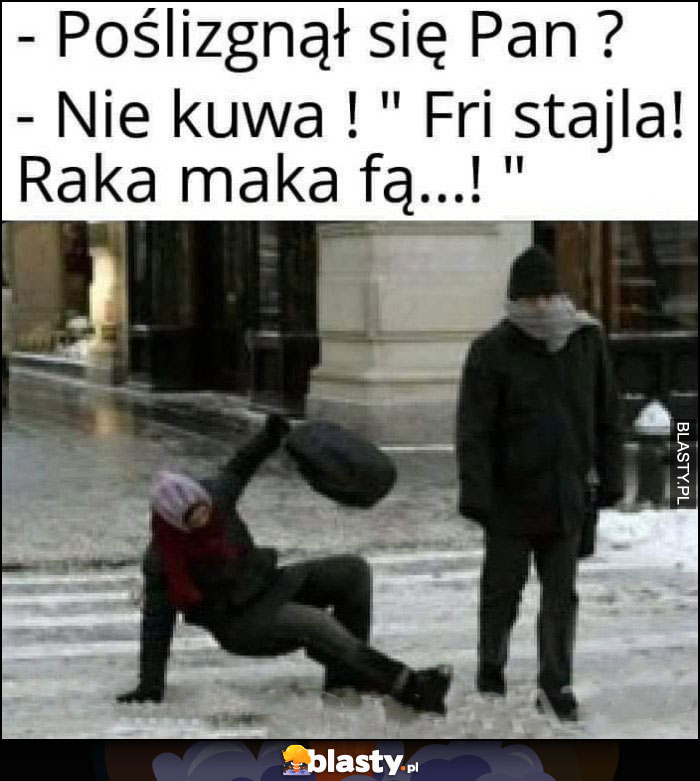 Poślizgnął się Pan? Nie, fri stajla raka maka fą