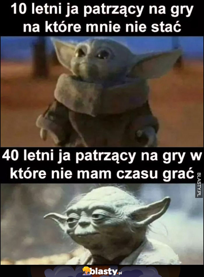 Baby Yoda 10-letni ja patrzący na gry na które mnie nie stać, 40 letni ja patrzący na gry w które nie mam czasu grać