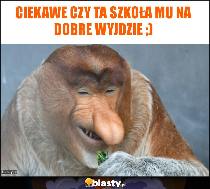 Ciekawe czy ta szkoła mu na dobre wyjdzie ;)