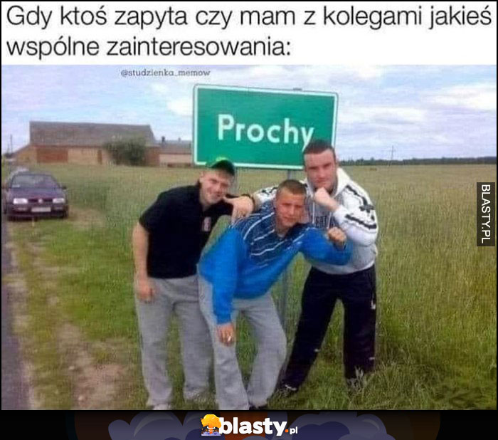 Gdy ktoś zapyta czy mam z kolegami jakieś wspólne zainteresowania Prochy nazwa miejscowości