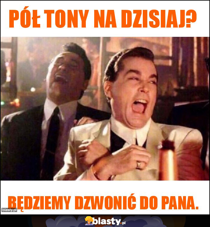 Pół tony na dzisiaj?