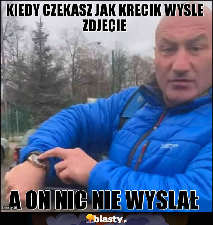 Kiedy czekasz jak Krecik wysle zdjecie