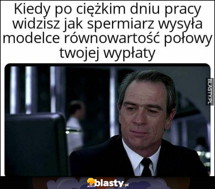 Kiedy po ciężkim dniu pracy widzisz jak spermiarz wysyła modelce równowartość połowy twojej wypłaty