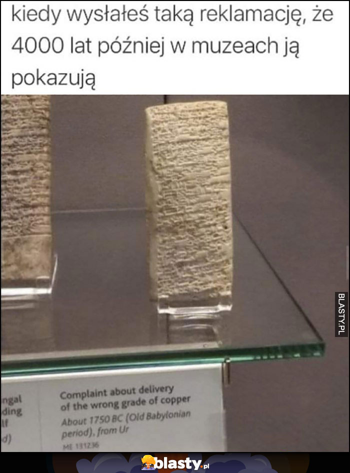 Kiedy wysłałęś taką reklamację, że 4000 lat później w muzeach ją pokazują