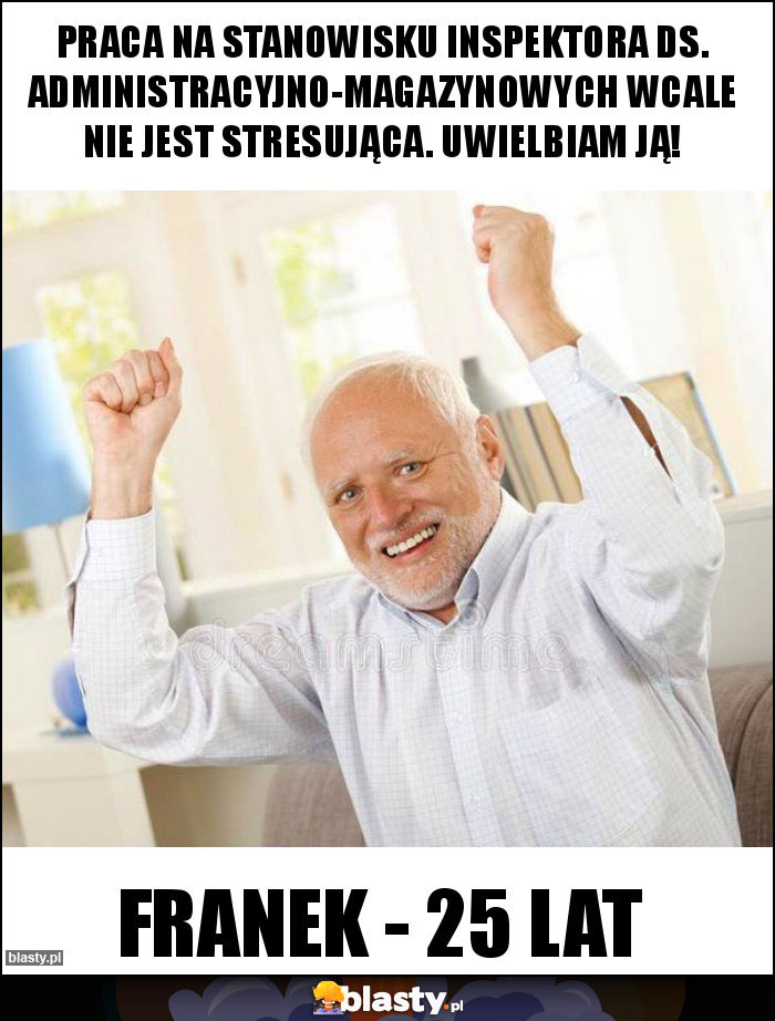 PRACA NA STANOWISKU INSPEKTORA DS. ADMINISTRACYJNO-MAGAZYNOWYCH WCALE NIE JEST STRESUJĄCA. UWIELBIAM JĄ!